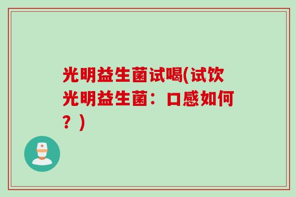 光明益生菌试喝(试饮光明益生菌：口感如何？)