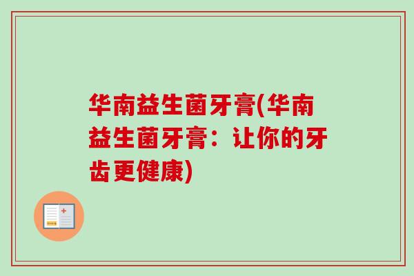 华南益生菌牙膏(华南益生菌牙膏:让你的牙齿更健康) 华南益生菌牙膏(华南益生菌牙膏:让你的牙齿更健康)