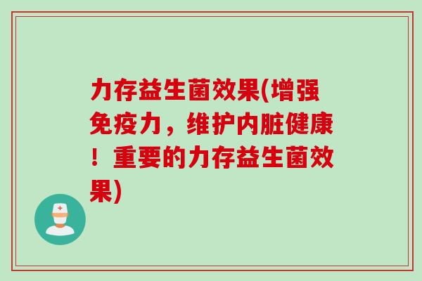 力存益生菌效果(增强力,维护内脏健康!重要的力存益生菌效果) 力存益生菌效果(增强力,维护内脏健康!重要的力存益生菌效果)