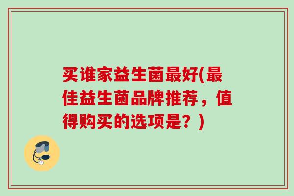 买谁家益生菌好(佳益生菌品牌推荐,值得购买的选项是?) 买谁家益生菌好(佳益生菌品牌推荐,值得购买的选项是?)