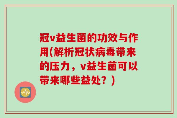 冠v益生菌的功效与作用(解析冠状带来的压力,v益生菌可以带来哪些益处?) 冠v益生菌的功效与作用(解析冠状带来的压力,v益生菌可以带来哪些益处?)