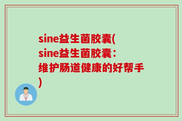 sine益生菌胶囊(sine益生菌胶囊：维护肠道健康的好帮手)