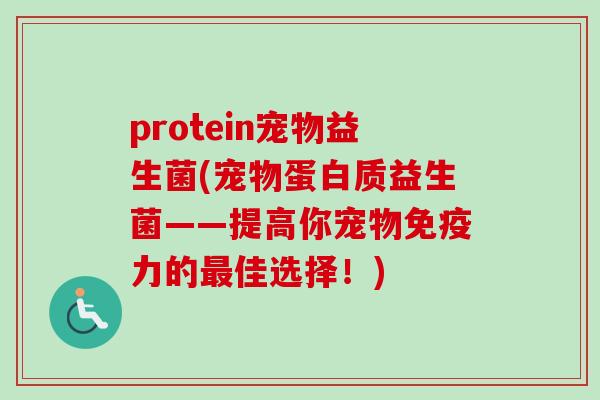 protein宠物益生菌(宠物蛋白质益生菌——提高你宠物力的佳选择!) protein宠物益生菌(宠物蛋白质益生菌——提高你宠物力的佳选择!)