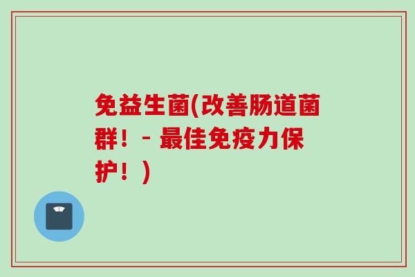 免益生菌(改善肠道菌群!- 佳力保护!) 免益生菌(改善肠道菌群!- 佳力保护!)