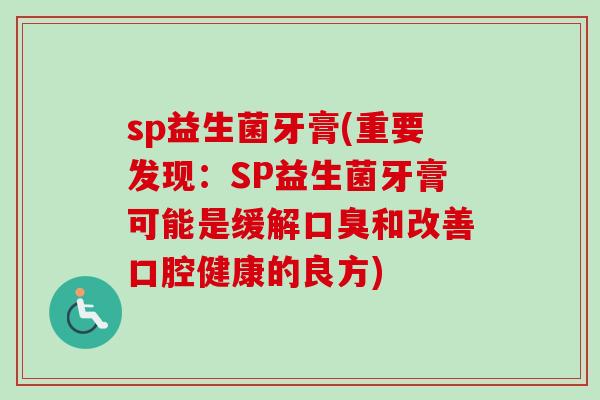 sp益生菌牙膏(重要发现:SP益生菌牙膏可能是缓解和改善口腔健康的良方) sp益生菌牙膏(重要发现:SP益生菌牙膏可能是缓解和改善口腔健康的良方)