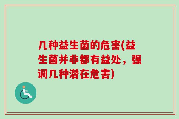 几种益生菌的危害(益生菌并非都有益处,强调几种潜在危害) 几种益生菌的危害(益生菌并非都有益处,强调几种潜在危害)