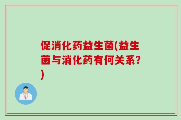 促消化药益生菌(益生菌与消化药有何关系?) 促消化药益生菌(益生菌与消化药有何关系?)