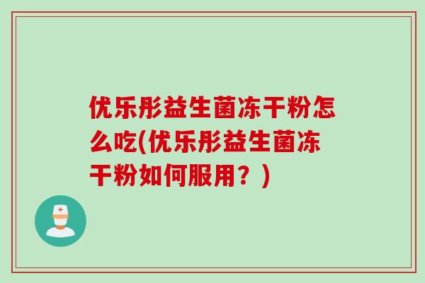 优乐彤益生菌冻干粉怎么吃(优乐彤益生菌冻干粉如何服用？)