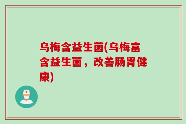 乌梅含益生菌(乌梅富含益生菌，改善肠胃健康)