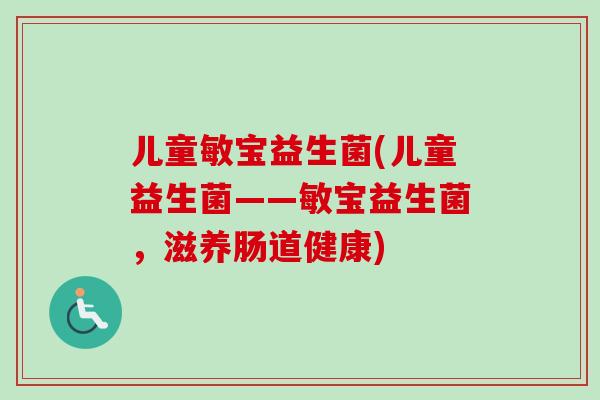 儿童敏宝益生菌(儿童益生菌——敏宝益生菌，滋养肠道健康)