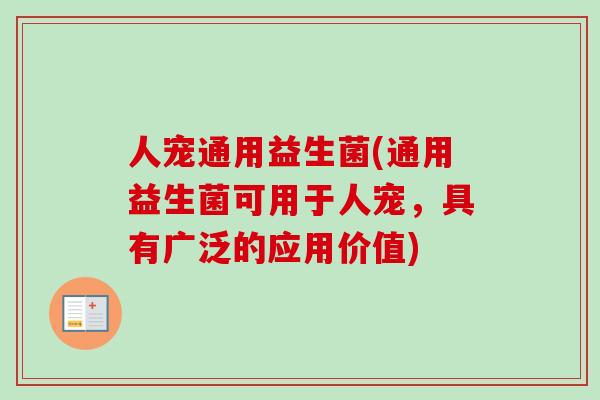 人宠通用益生菌(通用益生菌可用于人宠,具有广泛的应用价值) 人宠通用益生菌(通用益生菌可用于人宠,具有广泛的应用价值)