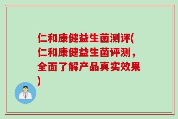 仁和康健益生菌测评(仁和康健益生菌评测,全面了解产品真实效果) 仁和康健益生菌测评(仁和康健益生菌评测,全面了解产品真实效果)