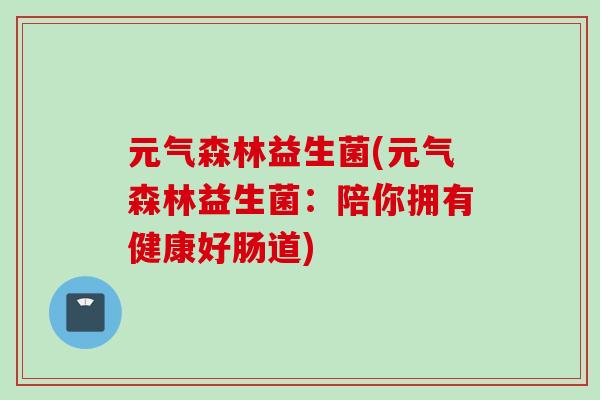 元气森林益生菌(元气森林益生菌：陪你拥有健康好肠道)