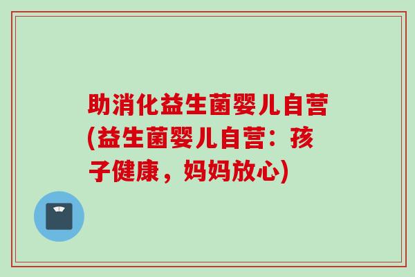助消化益生菌婴儿自营(益生菌婴儿自营：孩子健康，妈妈放心)