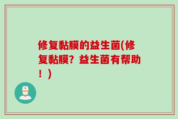 修复黏膜的益生菌(修复黏膜?益生菌有帮助!) 修复黏膜的益生菌(修复黏膜?益生菌有帮助!)