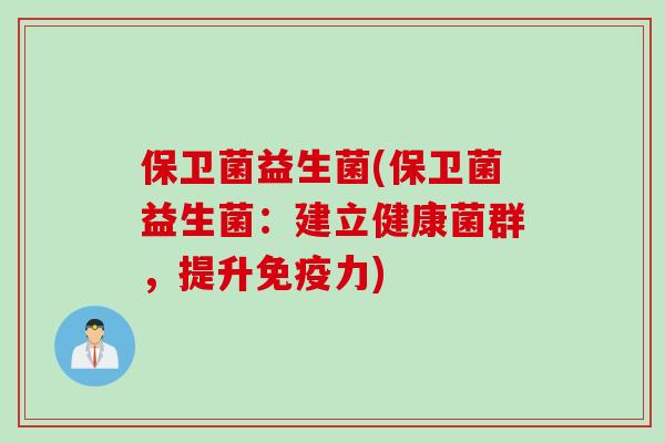 保卫菌益生菌(保卫菌益生菌：建立健康菌群，提升力)