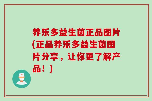 养乐多益生菌正品图片(正品养乐多益生菌图片分享，让你更了解产品！)