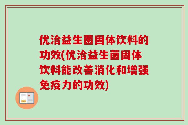 优洽益生菌固体饮料的功效(优洽益生菌固体饮料能改善消化和增强免疫力的功效)