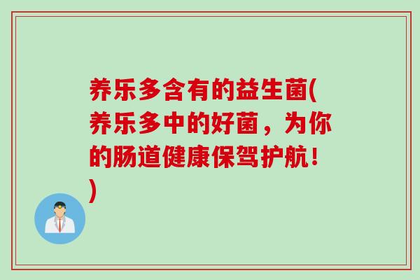 养乐多含有的益生菌(养乐多中的好菌，为你的肠道健康保驾护航！)