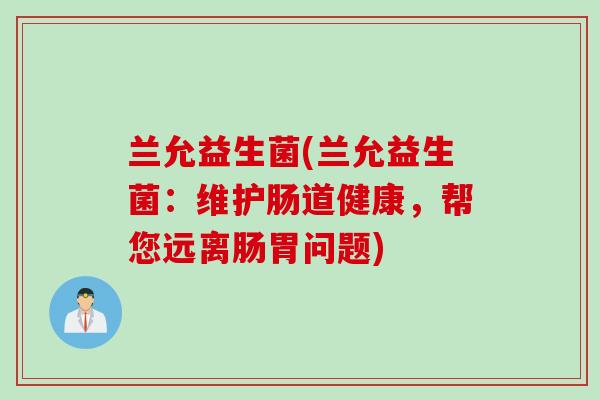 兰允益生菌(兰允益生菌:维护肠道健康,帮您远离肠胃问题) 兰允益生菌(兰允益生菌:维护肠道健康,帮您远离肠胃问题)