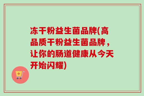 冻干粉益生菌品牌(高品质干粉益生菌品牌，让你的肠道健康从今天开始闪耀)