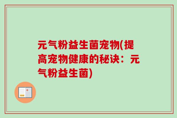 元气粉益生菌宠物(提高宠物健康的秘诀：元气粉益生菌)