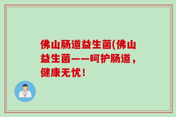 佛山肠道益生菌(佛山益生菌——呵护肠道,健康无忧! 佛山肠道益生菌(佛山益生菌——呵护肠道,健康无忧!