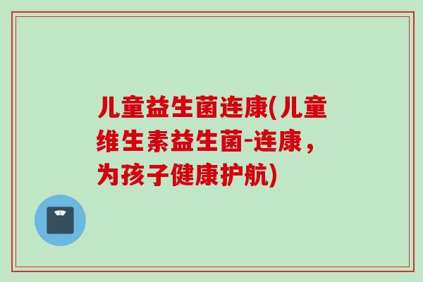 儿童益生菌连康(儿童维生素益生菌-连康，为孩子健康护航)