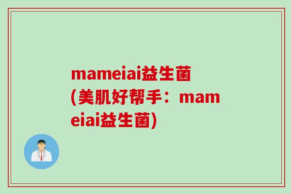 mameiai益生菌(美肌好帮手:mameiai益生菌) mameiai益生菌(美肌好帮手:mameiai益生菌)