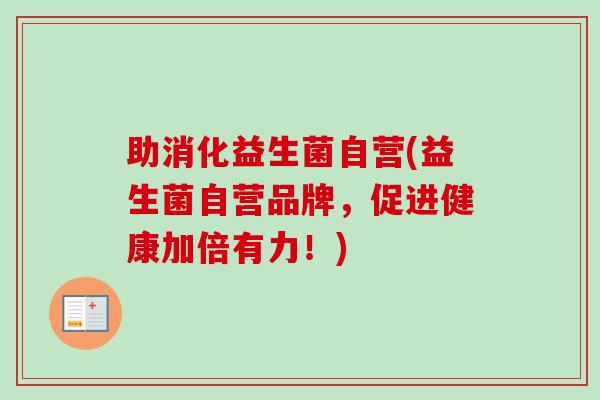 助消化益生菌自营(益生菌自营品牌,促进健康加倍有力!) 助消化益生菌自营(益生菌自营品牌,促进健康加倍有力!)