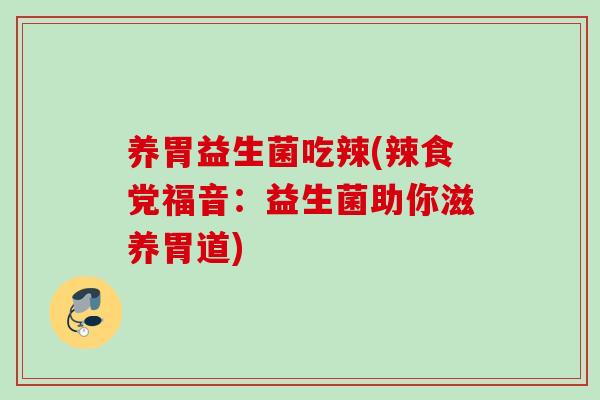 养胃益生菌吃辣(辣食党福音:益生菌助你滋养胃道) 养胃益生菌吃辣(辣食党福音:益生菌助你滋养胃道)