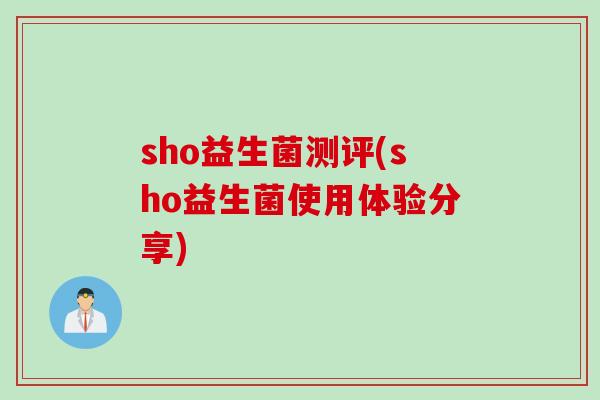 sho益生菌测评(sho益生菌使用体验分享) sho益生菌测评(sho益生菌使用体验分享)