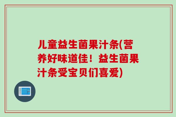 儿童益生菌果汁条(营养好味道佳！益生菌果汁条受宝贝们喜爱)