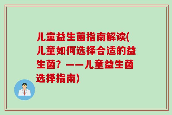 儿童益生菌指南解读(儿童如何选择合适的益生菌？——儿童益生菌选择指南)