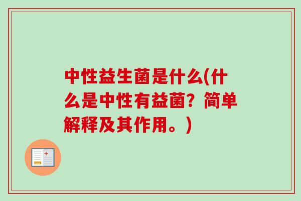 中性益生菌是什么(什么是中性有益菌?简单解释及其作用。) 中性益生菌是什么(什么是中性有益菌?简单解释及其作用。)