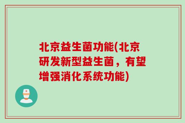 北京益生菌功能(北京研发新型益生菌，有望增强消化系统功能)