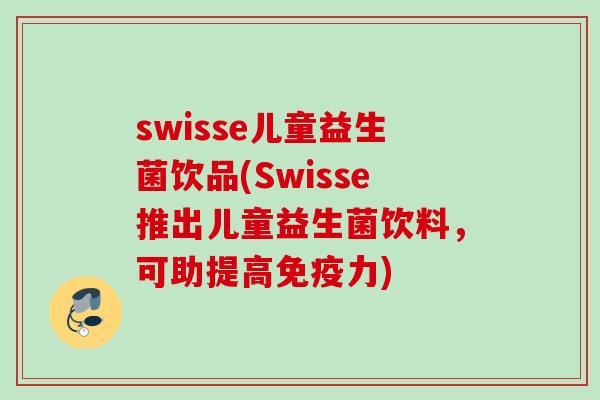 swisse儿童益生菌饮品(Swisse推出儿童益生菌饮料,可助提高力) swisse儿童益生菌饮品(Swisse推出儿童益生菌饮料,可助提高力)