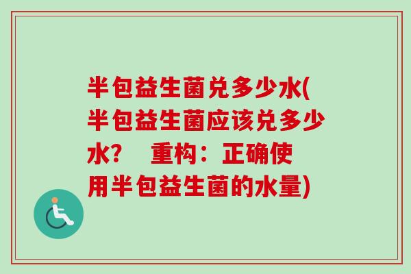 半包益生菌兑多少水(半包益生菌应该兑多少水? 重构:正确使用半包益生菌的水量) 半包益生菌兑多少水(半包益生菌应该兑多少水? 重构:正确使用半包益生菌的水量)