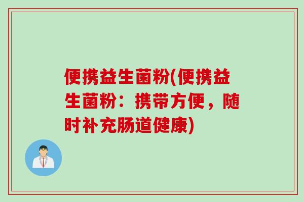 便携益生菌粉(便携益生菌粉：携带方便，随时补充肠道健康)