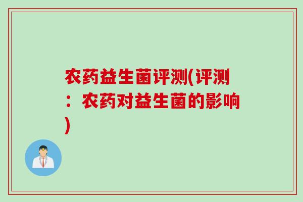 农药益生菌评测(评测：农药对益生菌的影响)