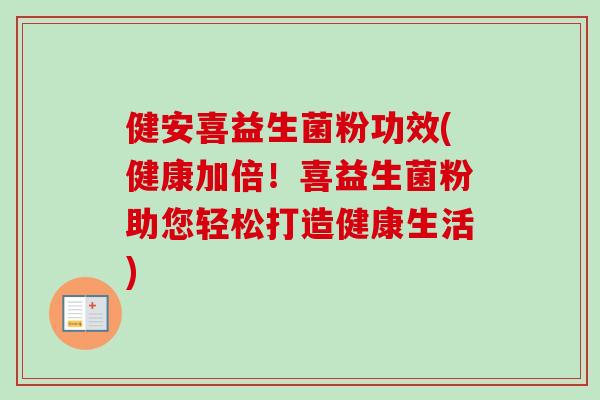 健安喜益生菌粉功效(健康加倍!喜益生菌粉助您轻松打造健康生活) 健安喜益生菌粉功效(健康加倍!喜益生菌粉助您轻松打造健康生活)