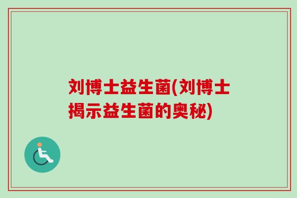 刘博士益生菌(刘博士揭示益生菌的奥秘) 刘博士益生菌(刘博士揭示益生菌的奥秘)