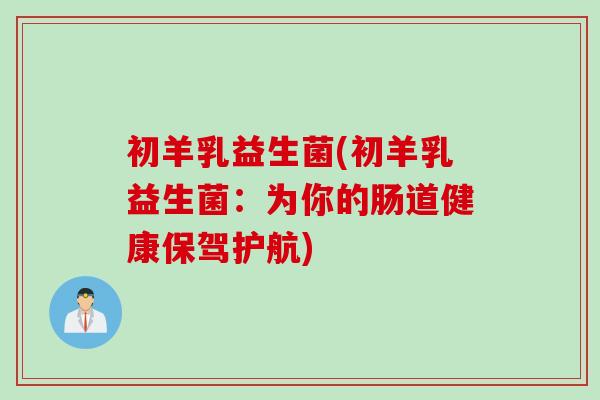 初羊乳益生菌(初羊乳益生菌：为你的肠道健康保驾护航)