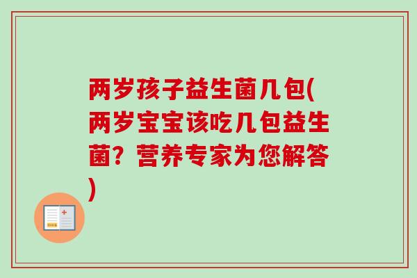 两岁孩子益生菌几包(两岁宝宝该吃几包益生菌？营养专家为您解答)