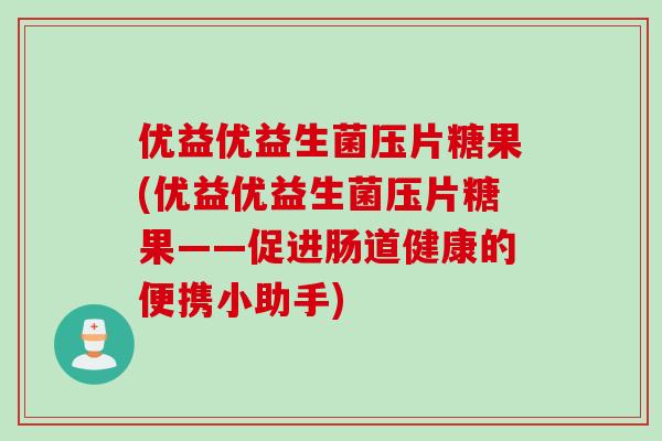 优益优益生菌压片糖果(优益优益生菌压片糖果——促进肠道健康的便携小助手)
