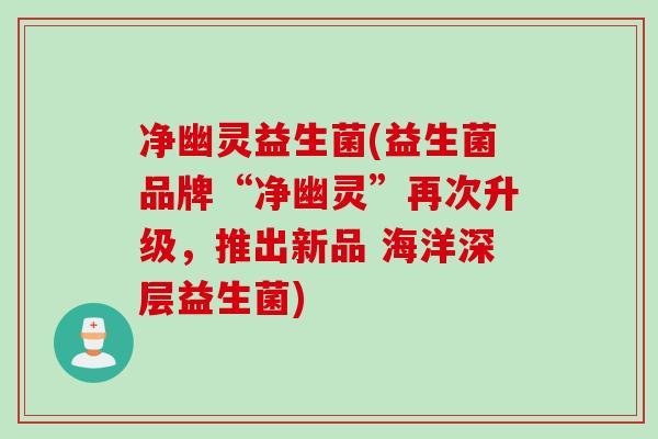 净幽灵益生菌(益生菌品牌“净幽灵”再次升级，推出新品 海洋深层益生菌)
