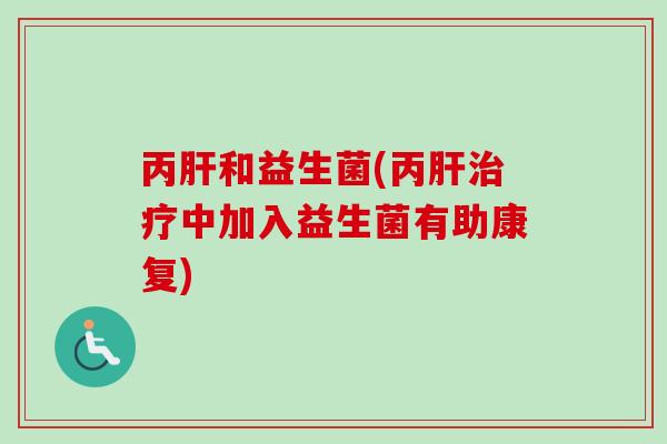 丙和益生菌(丙中加入益生菌有助康复) 丙和益生菌(丙中加入益生菌有助康复)