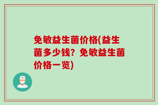 免敏益生菌价格(益生菌多少钱？免敏益生菌价格一览)