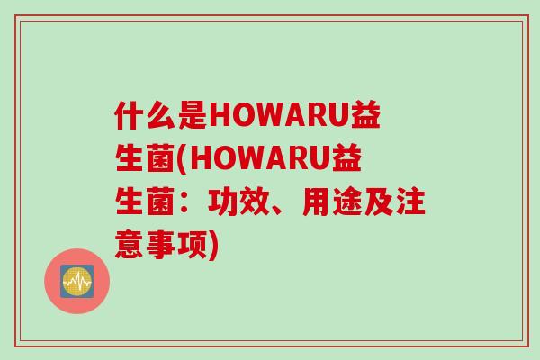 什么是HOWARU益生菌(HOWARU益生菌：功效、用途及注意事项)