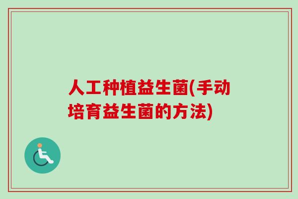 人工种植益生菌(手动培育益生菌的方法) 人工种植益生菌(手动培育益生菌的方法)